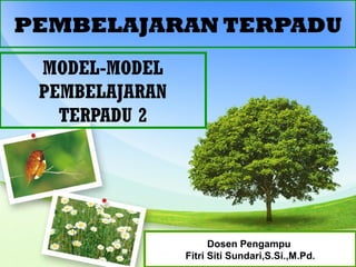 PEMBELAJARAN TERPADU
MODEL-MODEL
PEMBELAJARAN
TERPADU 2
Dosen Pengampu
Fitri Siti Sundari,S.Si.,M.Pd.
 