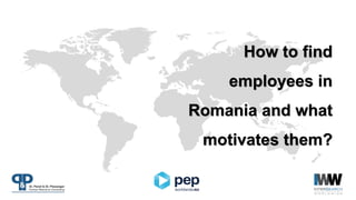 How to find
employees in
Romania and what
motivates them?
 