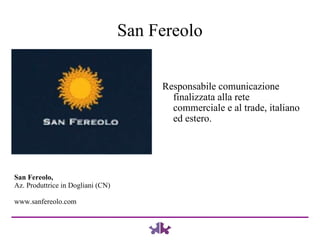 San Fereolo Responsabile comunicazione finalizzata alla rete commerciale e al trade, italiano ed estero. San Fereolo,  Az. Produttrice in Dogliani (CN) www.sanfereolo.com 