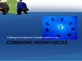 Challenge of bringing two Hospitals together as one

COMBINING WORKFORCES
 