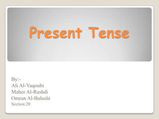 Present Tense

By:-
Ali Al-Yaqoubi
Maher Al-Rashdi
Omran Al-Balushi
Section:20
 