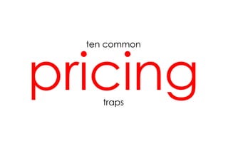 pricing
  ten common




     traps
 