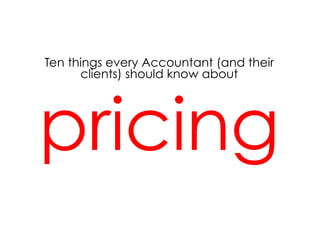 Ten things every Accountant (and their
      clients) should know about




pricing
 