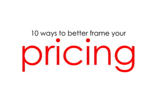 10 ways to better frame your



pricing
 