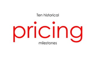 Ten historical




pricing
   milestones
 