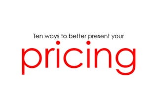 pricing
Ten ways to better present your
 