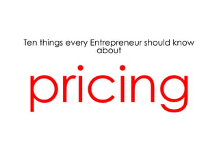 Ten things every Entrepreneur should know
                  about




pricing
 