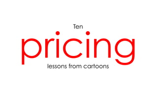pricing
         Ten




 lessons from cartoons
 