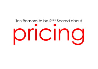 pricing
Ten Reasons to be S*** Scared about
 