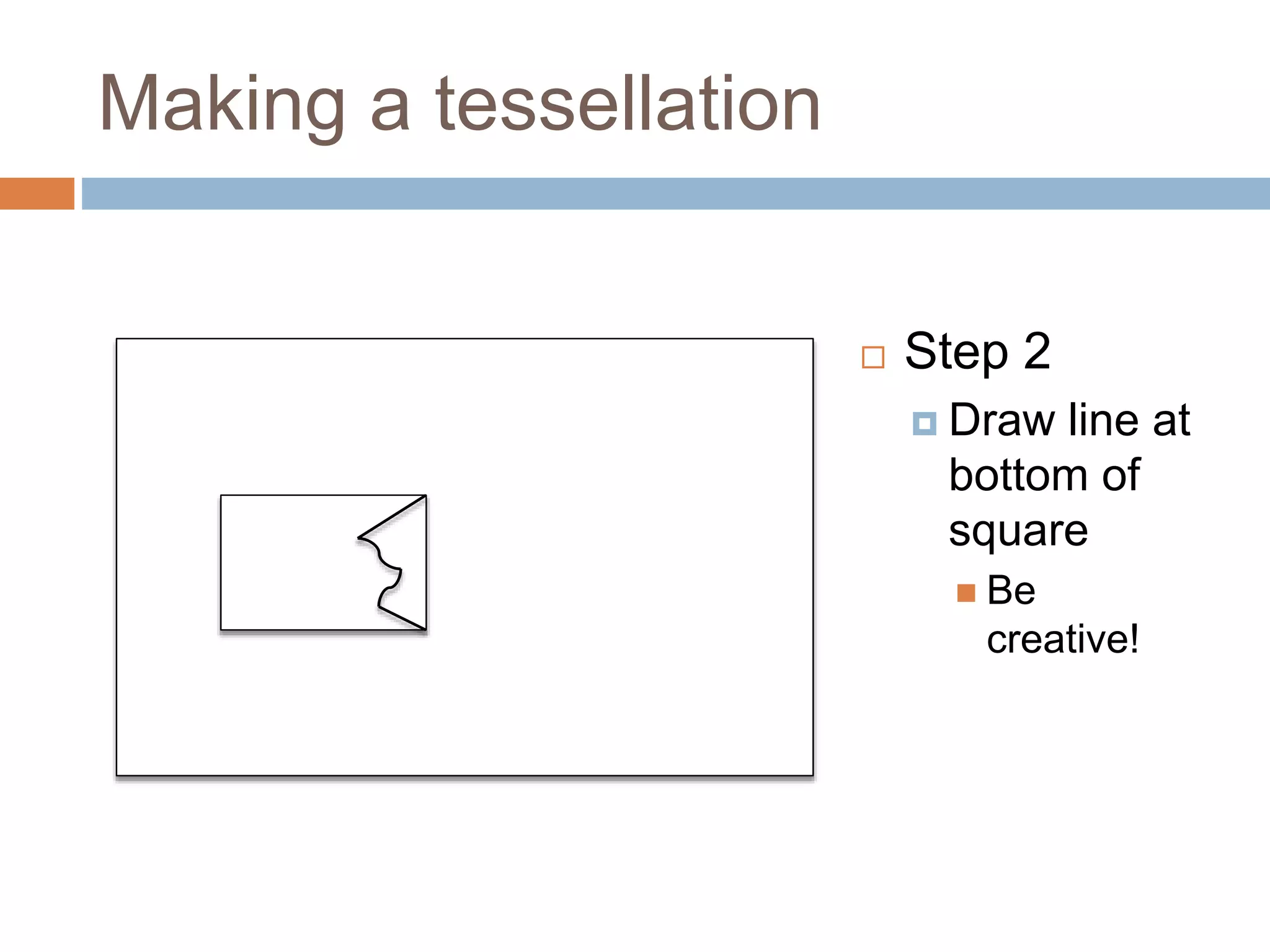 Making a tessellation
Step 2
Draw line at
bottom of
square
Be
creative!