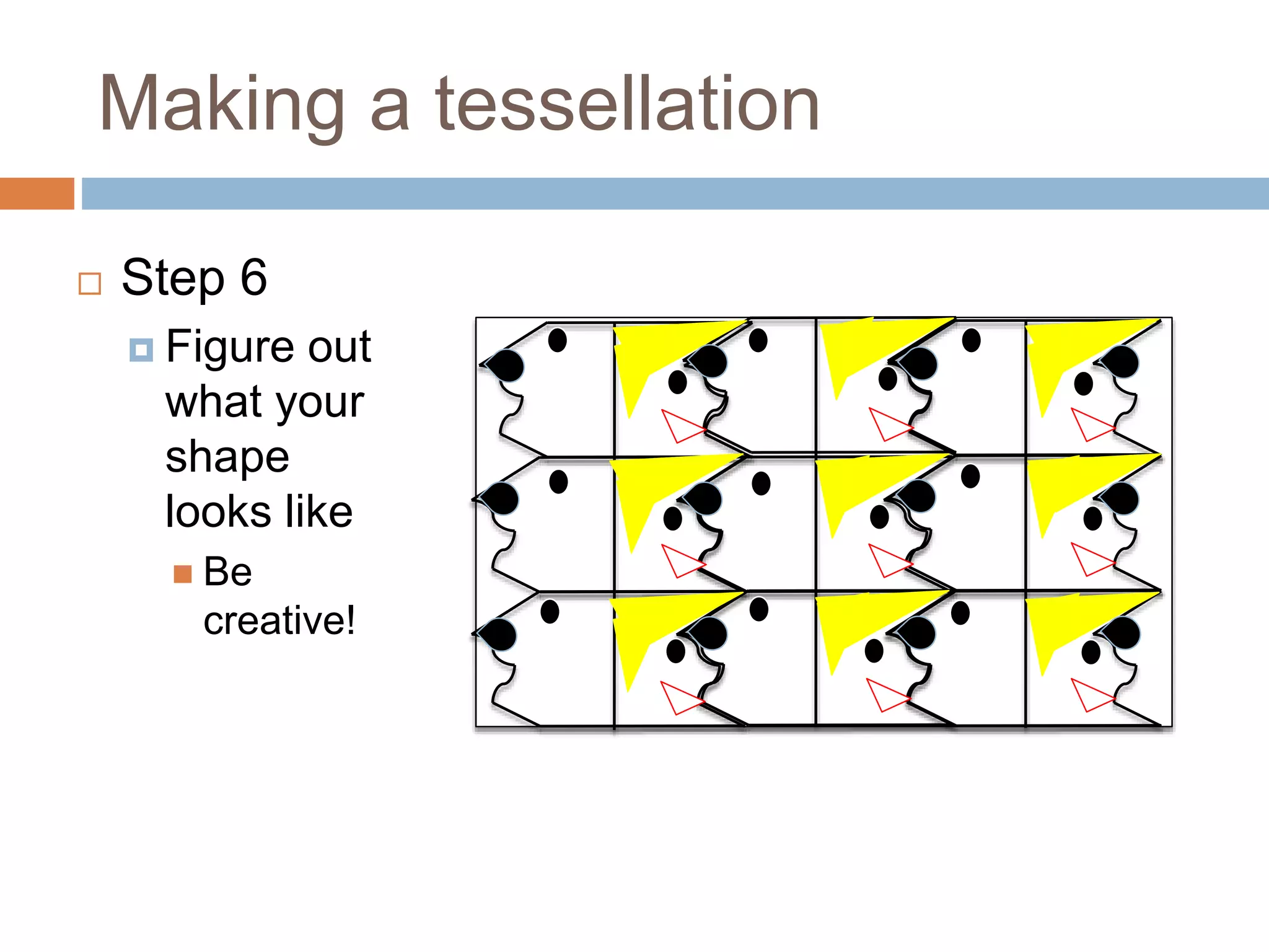 Making a tessellation
Step 6
Figure out
what your
shape
looks like
Be
creative!