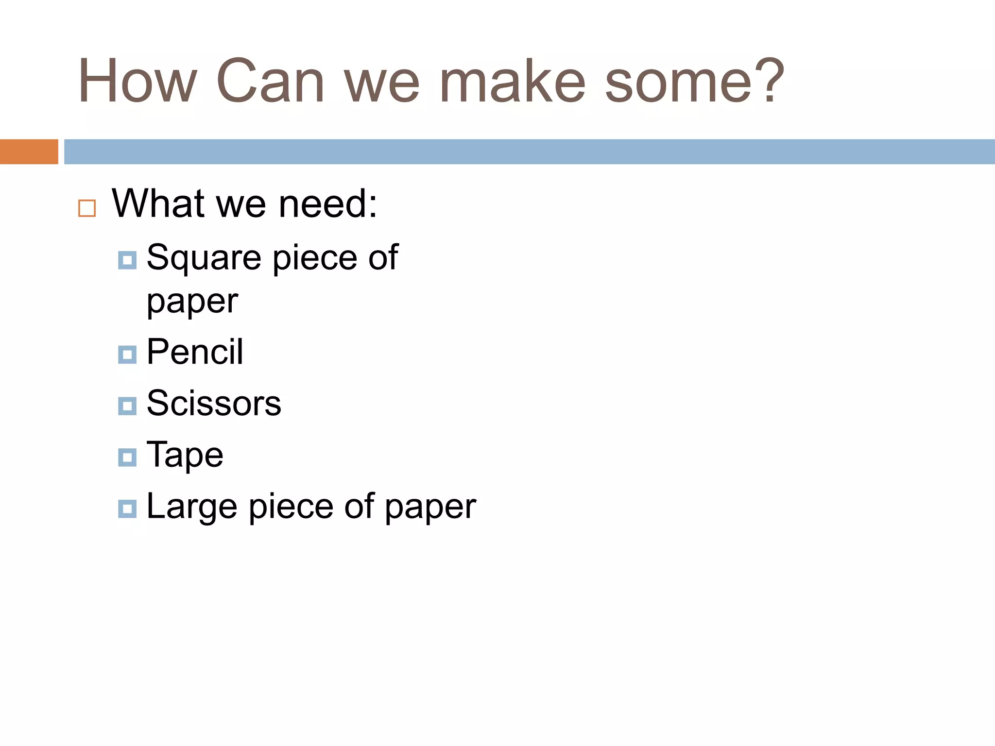 How Can we make some?
What we need:
Square piece of
paper
Pencil
Scissors
Tape
Large piece of paper