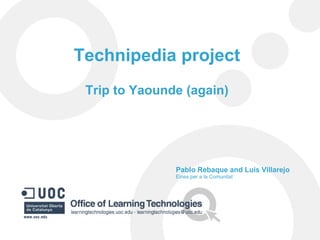 Technipedia project Trip to Yaounde (again) Pablo Rebaque and Luís Villarejo Eines per a la Comunitat 