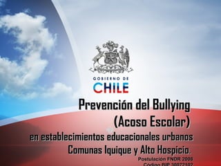 � Prevención del Bullying  (Acoso Escolar)  en establecimientos educacionales urbanos Comunas Iquique y Alto Hospicio .  Postulación FNDR 2008 Código BIP 30072102 