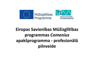 Eiropas Savienības Mūžizglītības
programmas Comenius
apakšprogramma - profesionālā
pilnveide

 