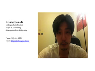 Keisuke Hamada
Undergraduate Student
Major in Accounting
Washington State University



Phone: 360-941-9221
Email: khamada2u@gmail.com
 