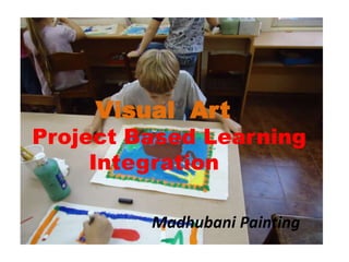           Visual  Art Project Based Learning            Integration Madhubani Painting 