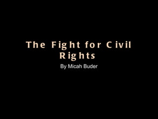 The Fight for Civil Rights By Micah Buder 