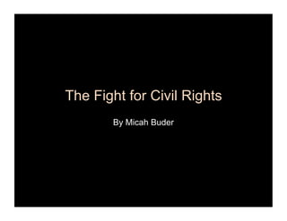 The Fight for Civil Rights
       By Micah Buder
 
