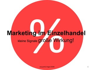Marketing im Einzelhandel
kleine Signale große Wirkung!
Jacqueline Hager/ BVW 1
 