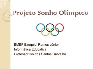 Projeto Sonho Olímpico



EMEF Ezequiel Ramos Júnior
Informática Educativa
Professor Ivo dos Santos Carvalho
 