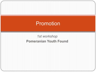 1st workshop
Pomeranian Youth Found
Promotion
 