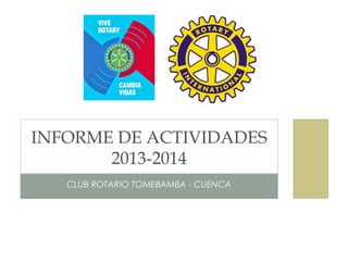 CLUB ROTARIO TOMEBAMBA - CUENCA
INFORME DE ACTIVIDADES
2013-2014
 
