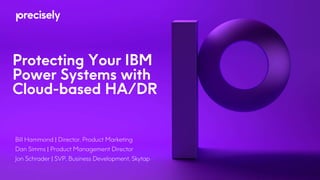 Protecting Your IBM
Power Systems with
Cloud-based HA/DR
Bill Hammond | Director, Product Marketing
Dan Simms | Product Management Director
Jon Schrader | SVP, Business Development, Skytap
 