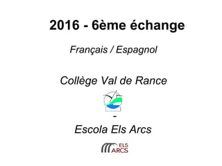 Collège Val de Rance
-
Escola Els Arcs
2016 - 6ème échange
Français / Espagnol
 