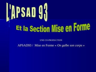 UNE CO-PRODUCTIONUNE CO-PRODUCTION
APSAD93 / Mise en Forme «APSAD93 / Mise en Forme « On galbe son corpsOn galbe son corps »»
 