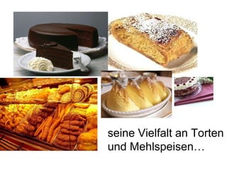 seine Vielfalt an Torten und Mehlspeisen… 