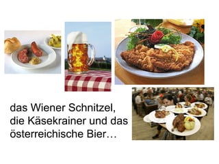 das Wiener Schnitzel, die Käsekrainer und das österreichische Bier…  