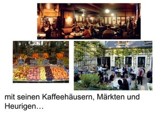 mit seinen Kaffeehäusern, Märkten und Heurigen… 
