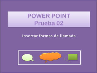 POWER POINTPrueba 02 Insertar formas de llamada 