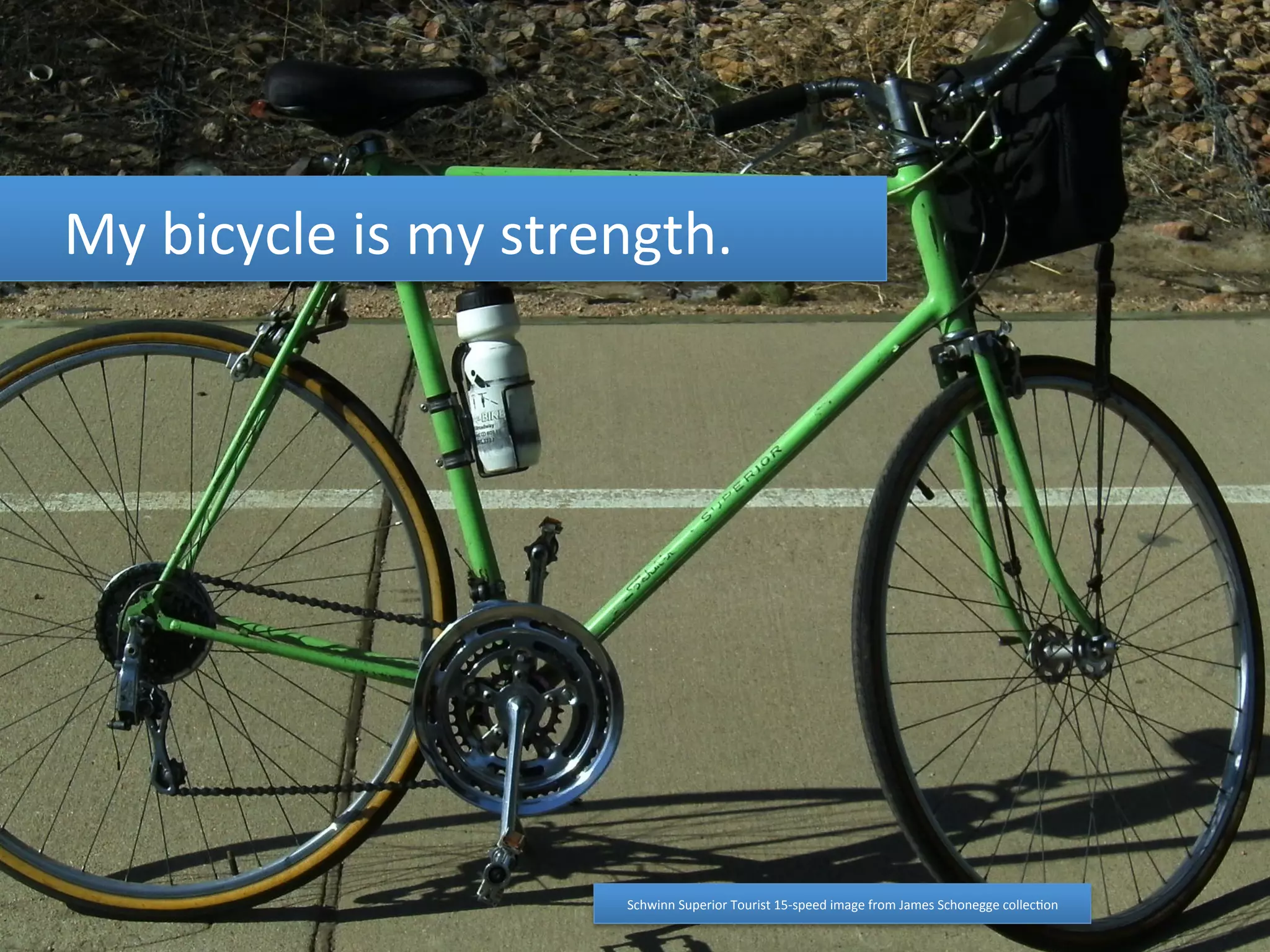 My 
bicycle 
is 
my 
strength. 
Schwinn 
Superior 
Tourist 
15-­‐speed 
image 
from 
James 
Schonegge 
collec4on 
 
