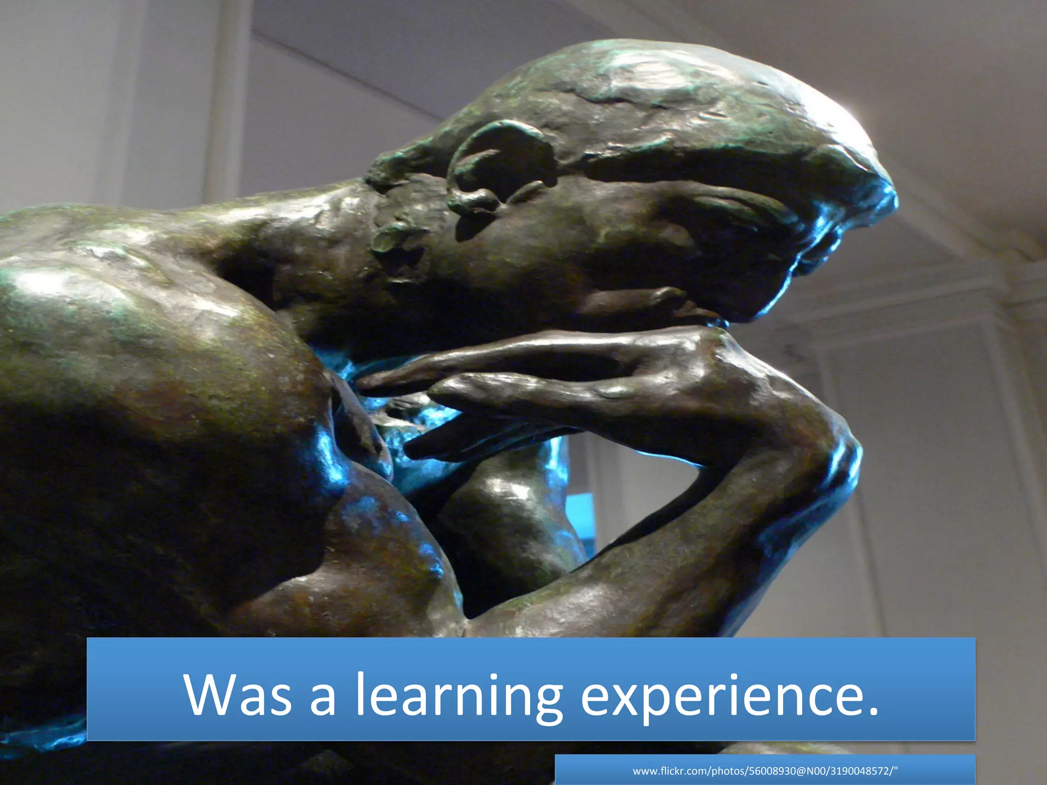 Was 
a 
learning 
experience. 
www.flickr.com/photos/56008930@N00/3190048572/" 
 