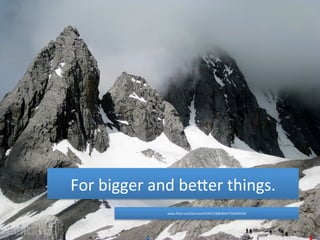 For 
bigger 
and 
beCer 
things. 
www.flickr.com/photos/61065128@N04/7350405544 
 