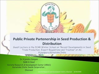 Dr.Vijendra Sangam
DGM & Head
Varietal Research & Development Center (VRDC)
Karnataka State Seeds Corporation ,
Dharwad
12/10/2015Varietal Research and Development Centre, Dharwad 1
 