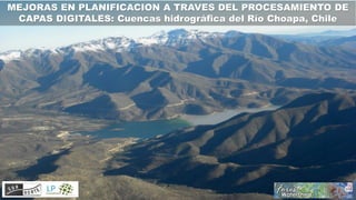 MEJORAS EN PLANIFICACION A TRAVES DEL PROCESAMIENTO DE
CAPAS DIGITALES: Cuencas hidrográfica del Río Choapa, Chile
 