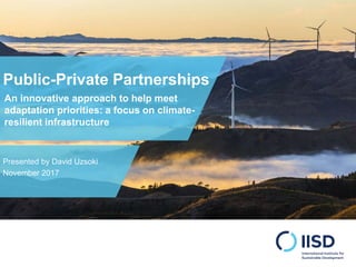 Public-Private Partnerships
Presented by David Uzsoki
November 2017
An innovative approach to help meet
adaptation priorit...