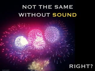 NOT THE SAME
WITHOUT SOUND
RIGHT?
https://ﬂic.kr/p/e46z3W	

 