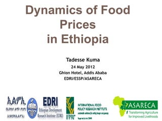Dynamics of Food
      Prices
   in Ethiopia
        Tadesse Kuma
           24 May 2012
     Ghion Hotel, Addis Ababa
       EDRI/ESSP/ASARECA
 