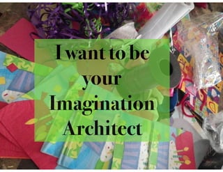 I want to be
your
Imagination
Architect
 