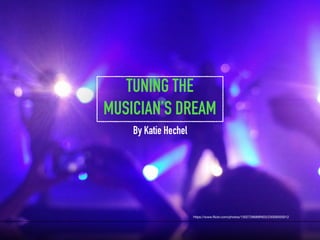 https://www.ﬂickr.com/photos/130272668@N03/23009355912
TUNING THE
MUSICIAN’S DREAM
By Katie Hechel
 