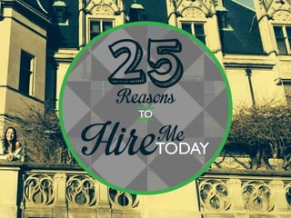 25Reasons
TO
HireMeTODAY
 