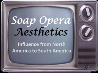 Soap Opera Aesthetics Influence from North America to South America 