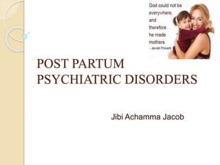 POST PARTUM
PSYCHIATRIC DISORDERS
Jibi Achamma Jacob
 
