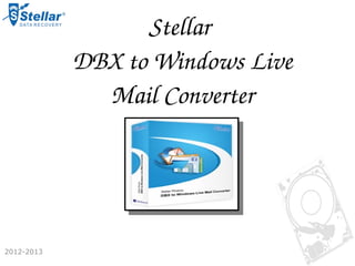 Stellar 
            DBX to Windows Live
              Mail Converter




2012-2013
 