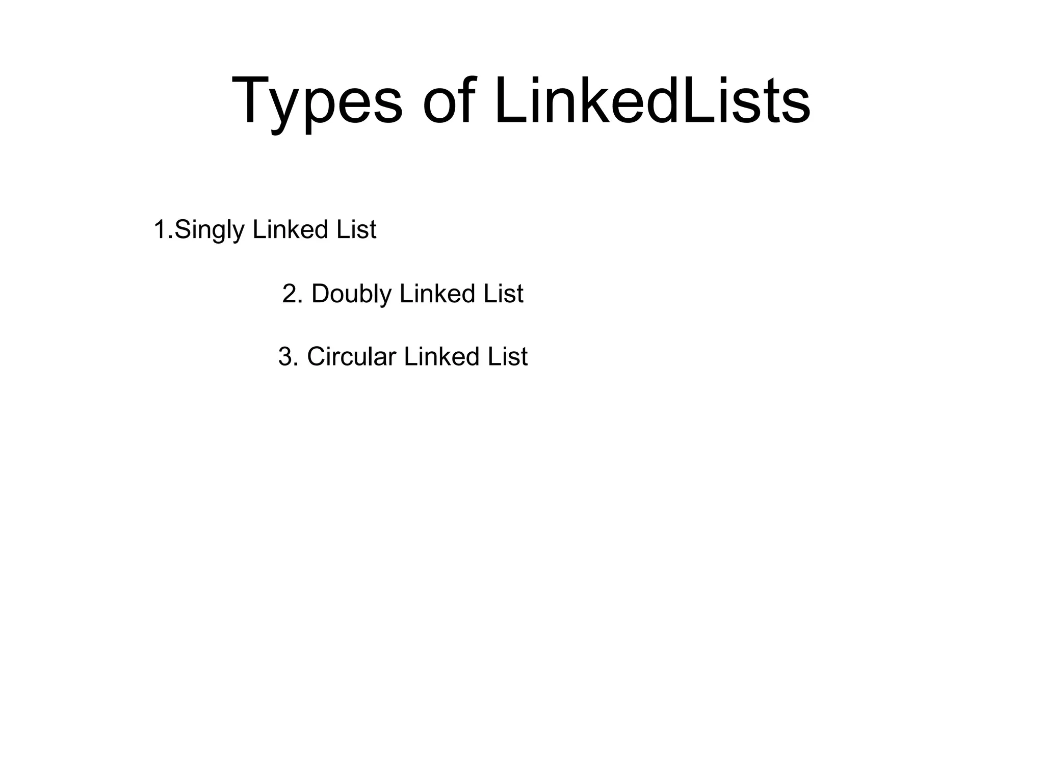 Types of LinkedLists
1.Singly Linked List
2. Doubly Linked List
3. Circular Linked List
 