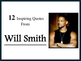 12 Inspiring Quotes 
From 
Will Smith 
 